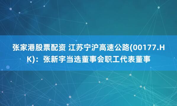 张家港股票配资 江苏宁沪高速公路(00177.HK)：张新宇当选董事会职工代表董事