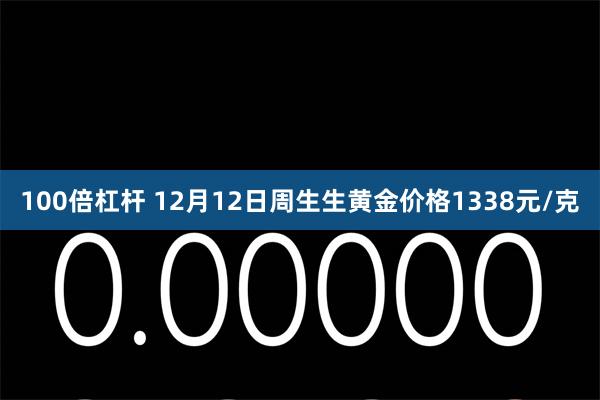 100倍杠杆 12月12日周生生黄金价格1338元/克